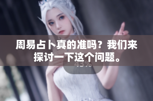 周易占卜真的准吗？我们来探讨一下这个问题。