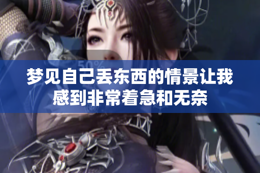 梦见自己丢东西的情景让我感到非常着急和无奈
