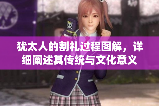 犹太人的割礼过程图解，详细阐述其传统与文化意义