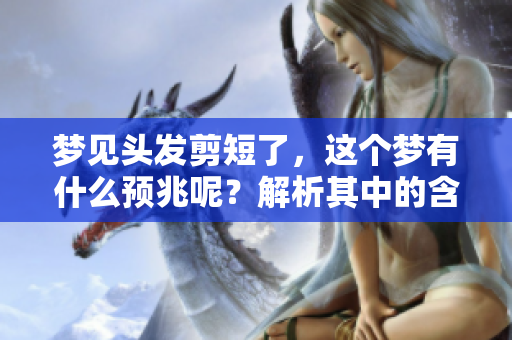 梦见头发剪短了，这个梦有什么预兆呢？解析其中的含义和象征。