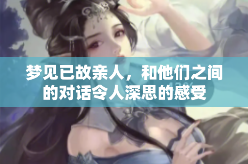 梦见已故亲人，和他们之间的对话令人深思的感受