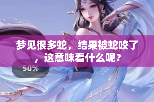 梦见很多蛇，结果被蛇咬了，这意味着什么呢？