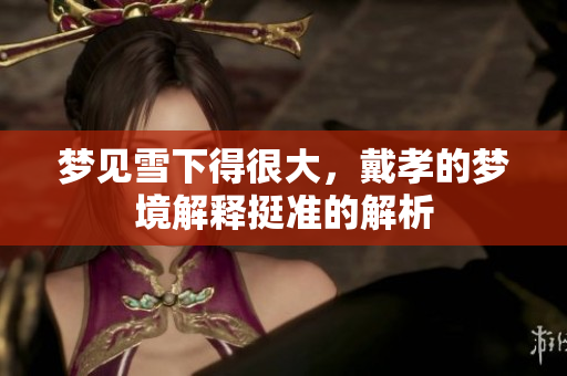 梦见雪下得很大，戴孝的梦境解释挺准的解析