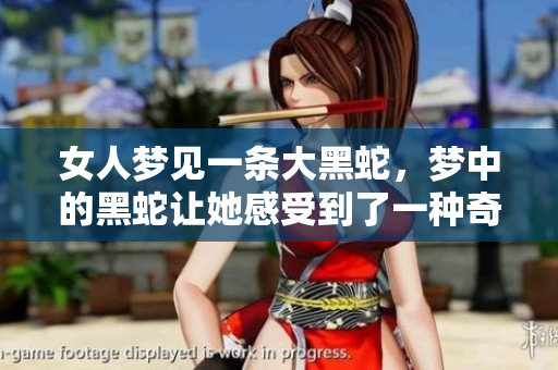 女人梦见一条大黑蛇，梦中的黑蛇让她感受到了一种奇妙的氛围。