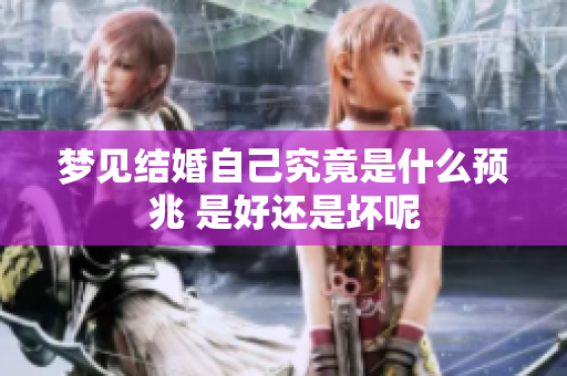 梦见结婚自己究竟是什么预兆 是好还是坏呢