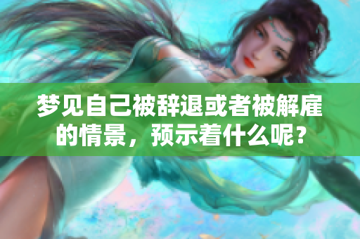 梦见自己被辞退或者被解雇的情景，预示着什么呢？