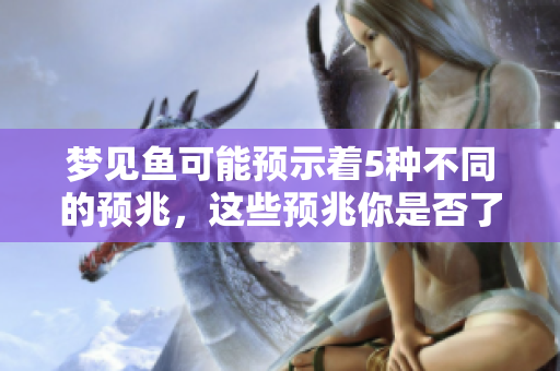 梦见鱼可能预示着5种不同的预兆，这些预兆你是否了解呢