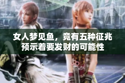女人梦见鱼，竟有五种征兆预示着要发财的可能性