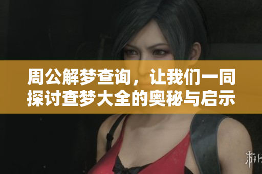 周公解梦查询，让我们一同探讨查梦大全的奥秘与启示