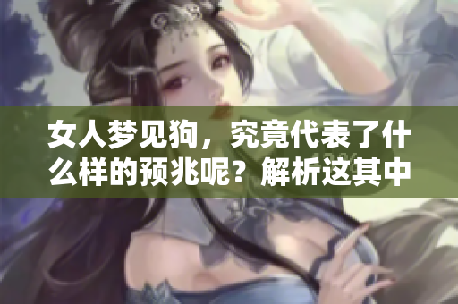 女人梦见狗，究竟代表了什么样的预兆呢？解析这其中的深意与象征。