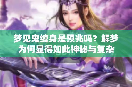 梦见鬼缠身是预兆吗？解梦为何显得如此神秘与复杂
