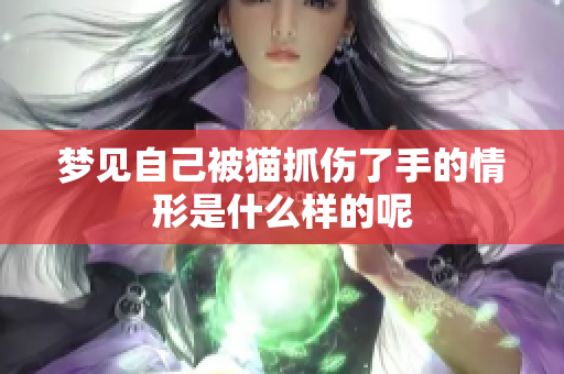 梦见自己被猫抓伤了手的情形是什么样的呢