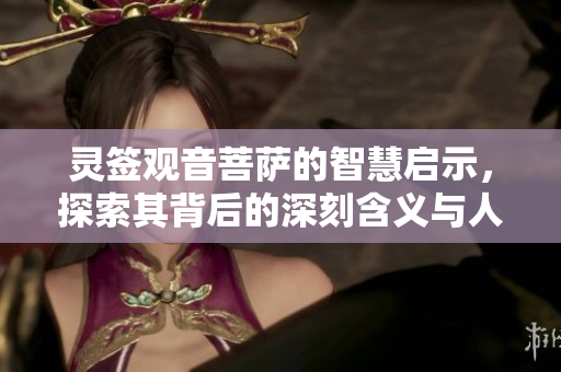 灵签观音菩萨的智慧启示，探索其背后的深刻含义与人生指导