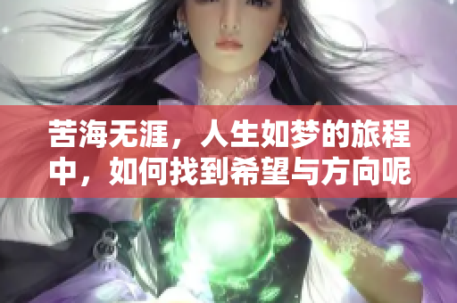 苦海无涯，人生如梦的旅程中，如何找到希望与方向呢