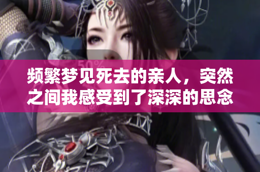 频繁梦见死去的亲人，突然之间我感受到了深深的思念