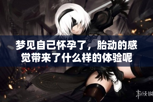 梦见自己怀孕了，胎动的感觉带来了什么样的体验呢