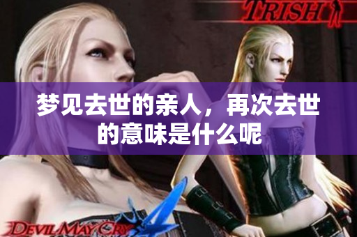 梦见去世的亲人，再次去世的意味是什么呢