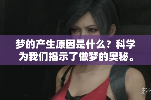 梦的产生原因是什么？科学为我们揭示了做梦的奥秘。