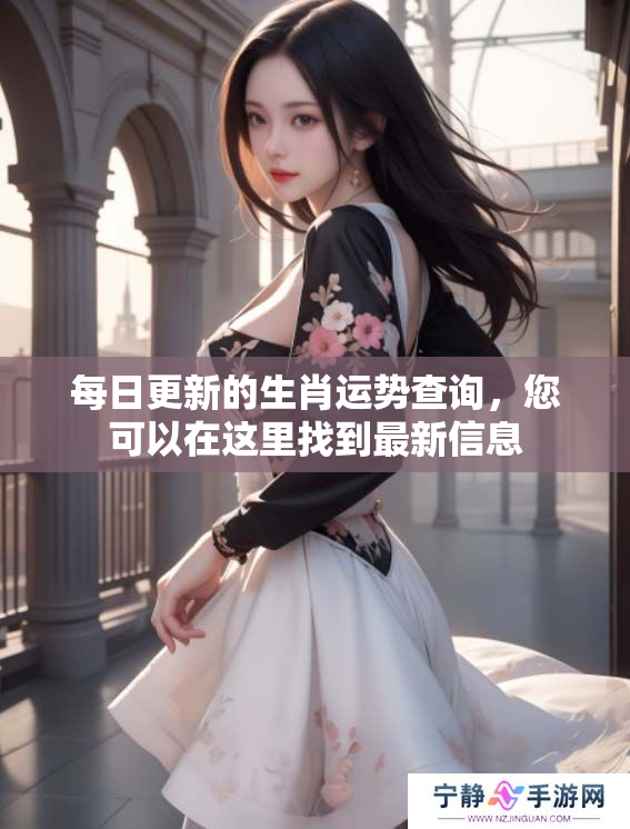 每日更新的生肖运势查询，您可以在这里找到最新信息