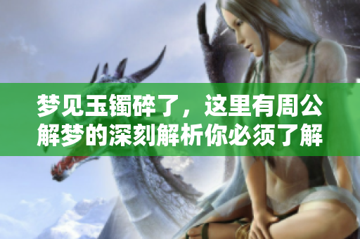梦见玉镯碎了，这里有周公解梦的深刻解析你必须了解