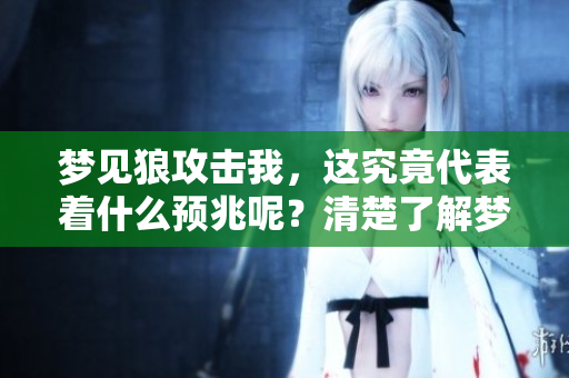 梦见狼攻击我，这究竟代表着什么预兆呢？清楚了解梦境的含义吧！