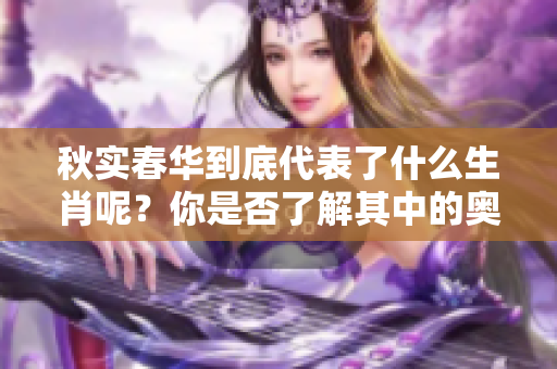 秋实春华到底代表了什么生肖呢？你是否了解其中的奥秘？