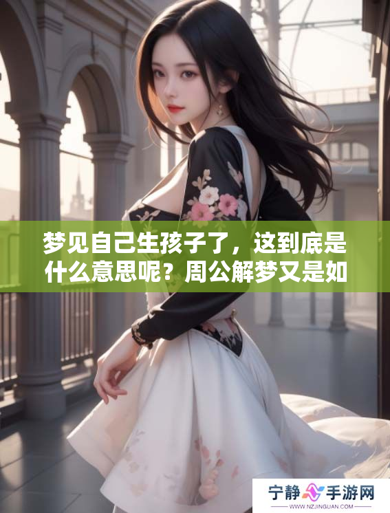 梦见自己生孩子了，这到底是什么意思呢？周公解梦又是如何解读的呢