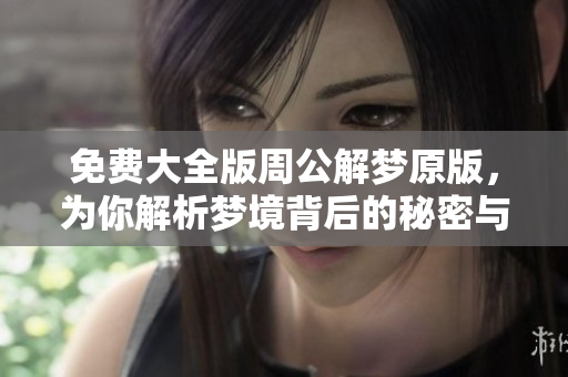 免费大全版周公解梦原版，为你解析梦境背后的秘密与含义