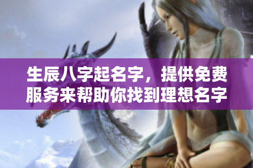生辰八字起名字，提供免费服务来帮助你找到理想名字