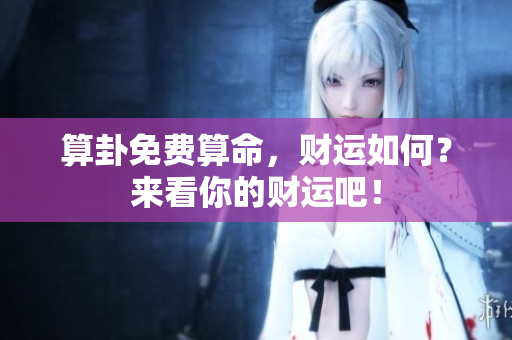 算卦免费算命，财运如何？来看你的财运吧！