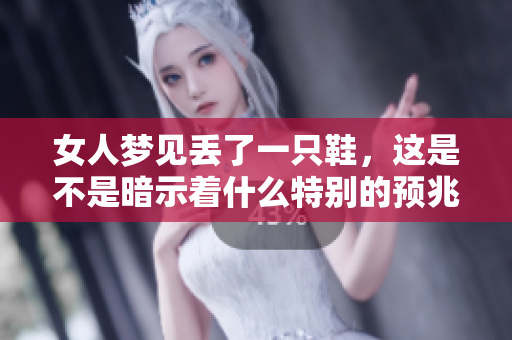 女人梦见丢了一只鞋，这是不是暗示着什么特别的预兆呢