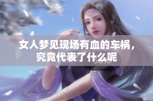 女人梦见现场有血的车祸，究竟代表了什么呢