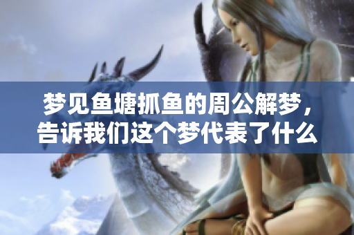 梦见鱼塘抓鱼的周公解梦，告诉我们这个梦代表了什么样的寓意呢