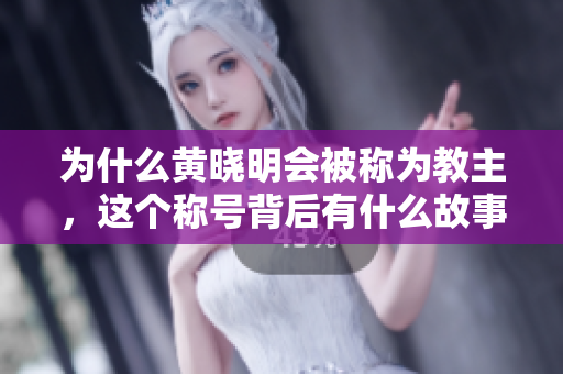 为什么黄晓明会被称为教主，这个称号背后有什么故事？