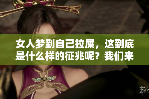 女人梦到自己拉屎，这到底是什么样的征兆呢？我们来深入探讨一下。