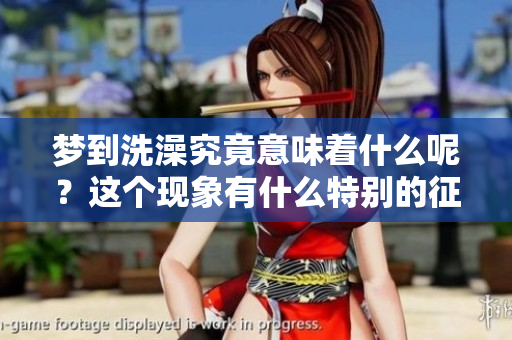 梦到洗澡究竟意味着什么呢？这个现象有什么特别的征兆呢？