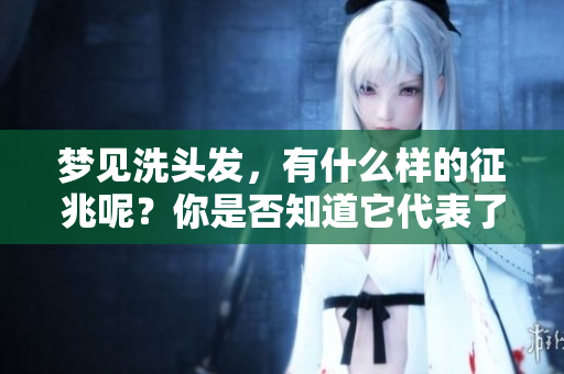 梦见洗头发，有什么样的征兆呢？你是否知道它代表了什么呢？