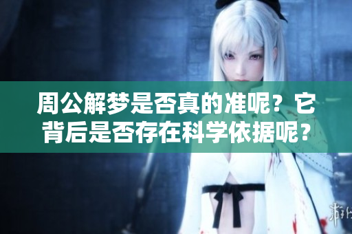 周公解梦是否真的准呢？它背后是否存在科学依据呢？