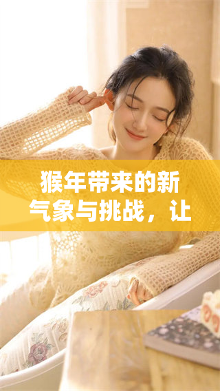 猴年带来的新气象与挑战，让我们共同期待这一年的精彩旅程