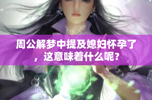 周公解梦中提及媳妇怀孕了，这意味着什么呢？