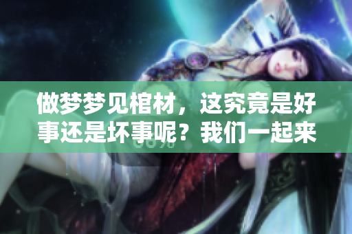 做梦梦见棺材，这究竟是好事还是坏事呢？我们一起来探讨一下吧！