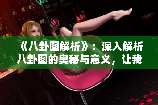 《八卦图解析》：深入解析八卦图的奥秘与意义，让我们一探究竟。