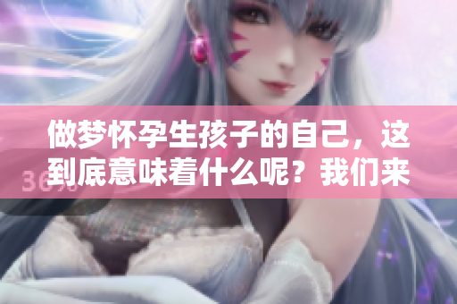 做梦怀孕生孩子的自己，这到底意味着什么呢？我们来探讨一下这个征兆。