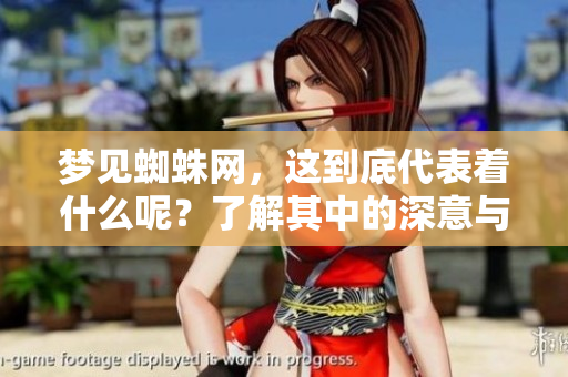 梦见蜘蛛网，这到底代表着什么呢？了解其中的深意与象征。
