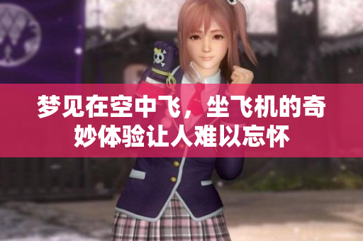 梦见在空中飞，坐飞机的奇妙体验让人难以忘怀