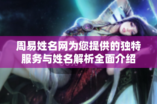 周易姓名网为您提供的独特服务与姓名解析全面介绍