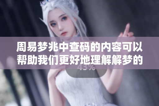 周易梦兆中查码的内容可以帮助我们更好地理解解梦的秘密