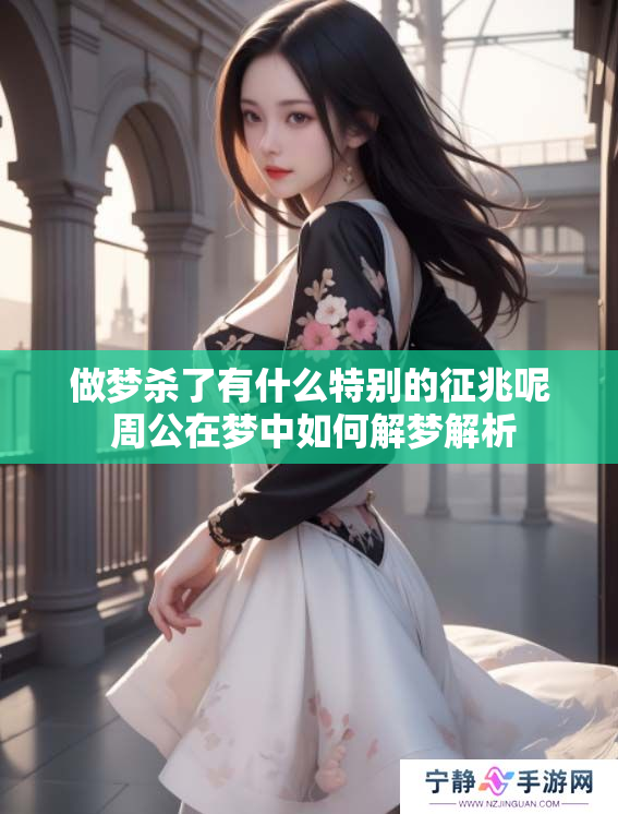 做梦杀了有什么特别的征兆呢 周公在梦中如何解梦解析