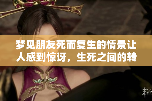 梦见朋友死而复生的情景让人感到惊讶，生死之间的转变令人深思