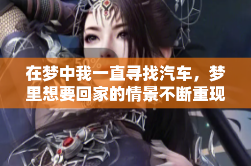 在梦中我一直寻找汽车，梦里想要回家的情景不断重现